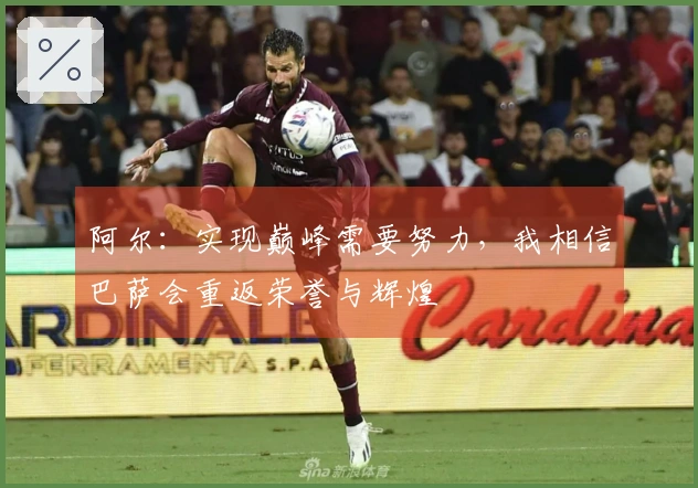 阿尔：实现巅峰需要努力，我相信巴萨会重返荣誉与辉煌