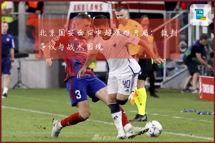 北京国安面临中超艰难开局：裁判争议与战术困境