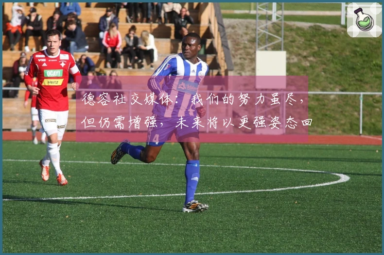 德容社交媒体：我们的努力虽尽，但仍需增强，未来将以更强姿态回归！