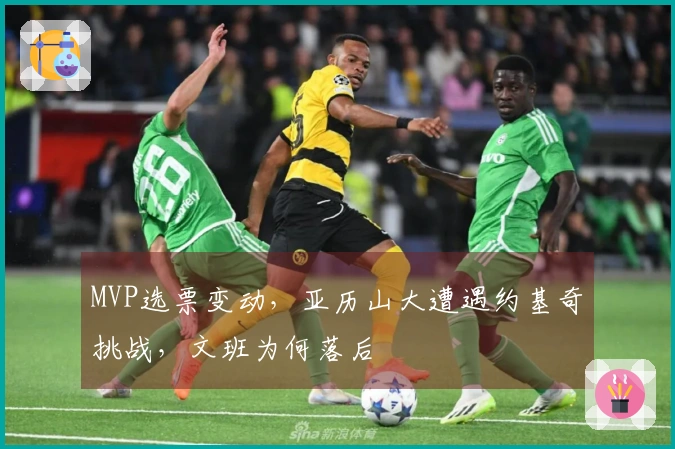 MVP选票变动，亚历山大遭遇约基奇挑战，文班为何落后