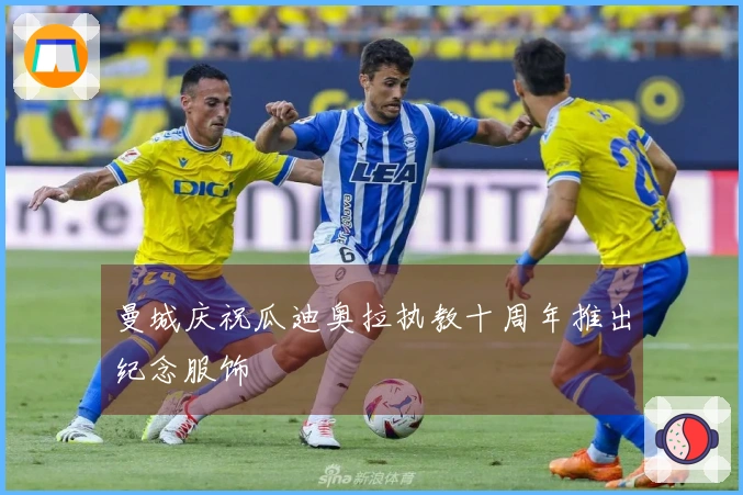 曼城庆祝瓜迪奥拉执教十周年推出纪念服饰