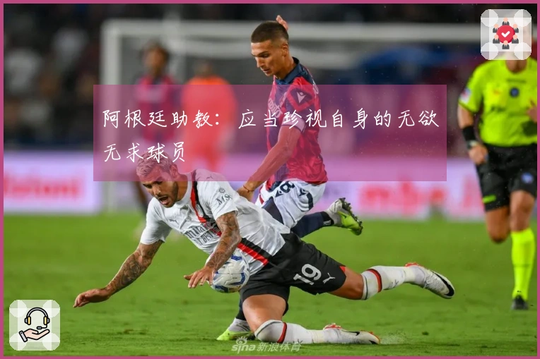 阿根廷助教：应当珍视自身的无欲无求球员