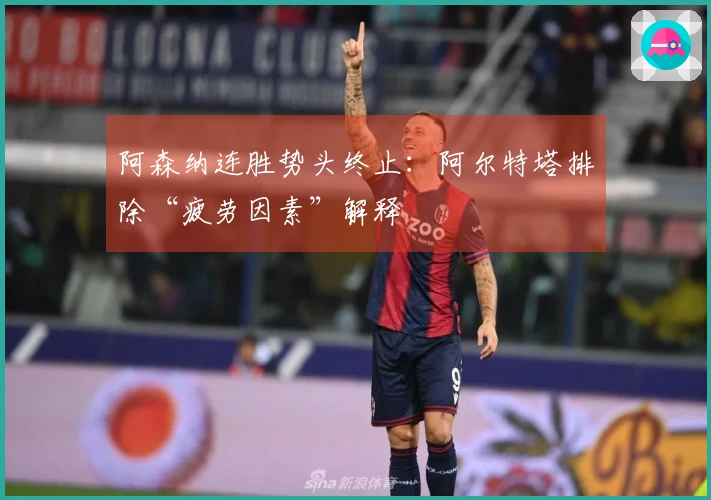阿森纳连胜势头终止：阿尔特塔排除“疲劳因素”解释