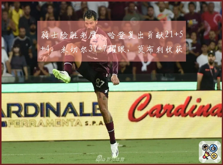 骑士险胜老鹰，哈登复出贡献21+5+4，米切尔31+7耀眼，莫布利收获22+19里程碑