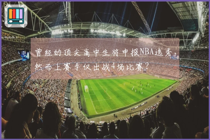 曾经的顶尖高中生将申报NBA选秀，然而上赛季仅出战4场比赛？