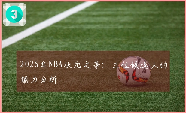 2026年NBA状元之争：三位候选人的能力分析
