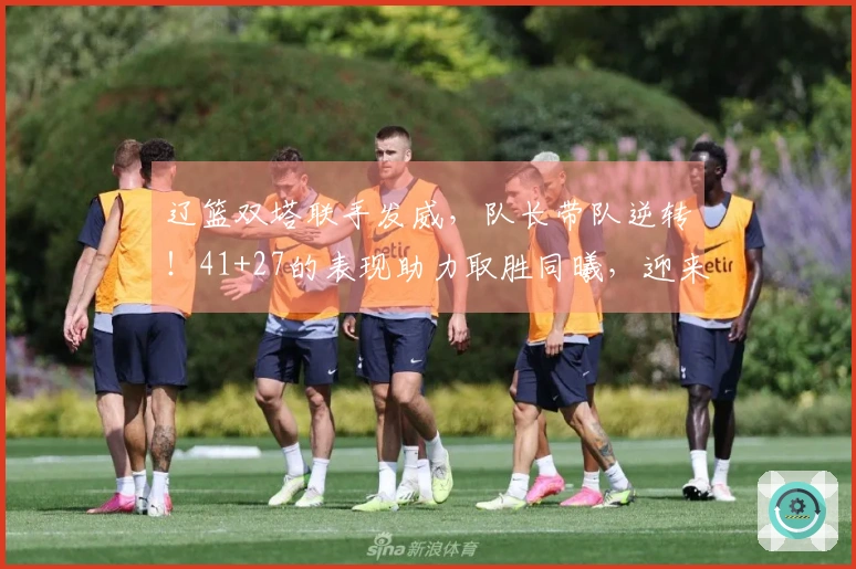 辽篮双塔联手发威，队长带队逆转！41+27的表现助力取胜同曦，迎来连胜佳绩